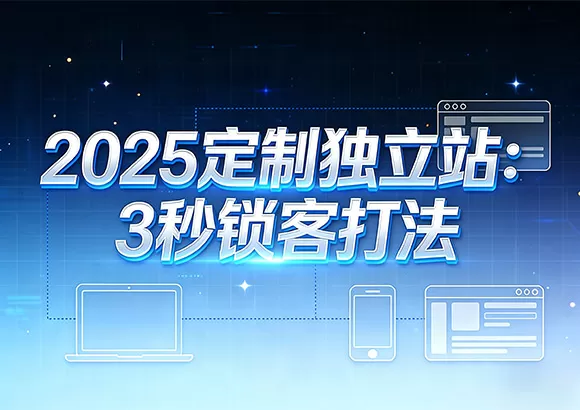 2025定制独立站：3秒锁客打法