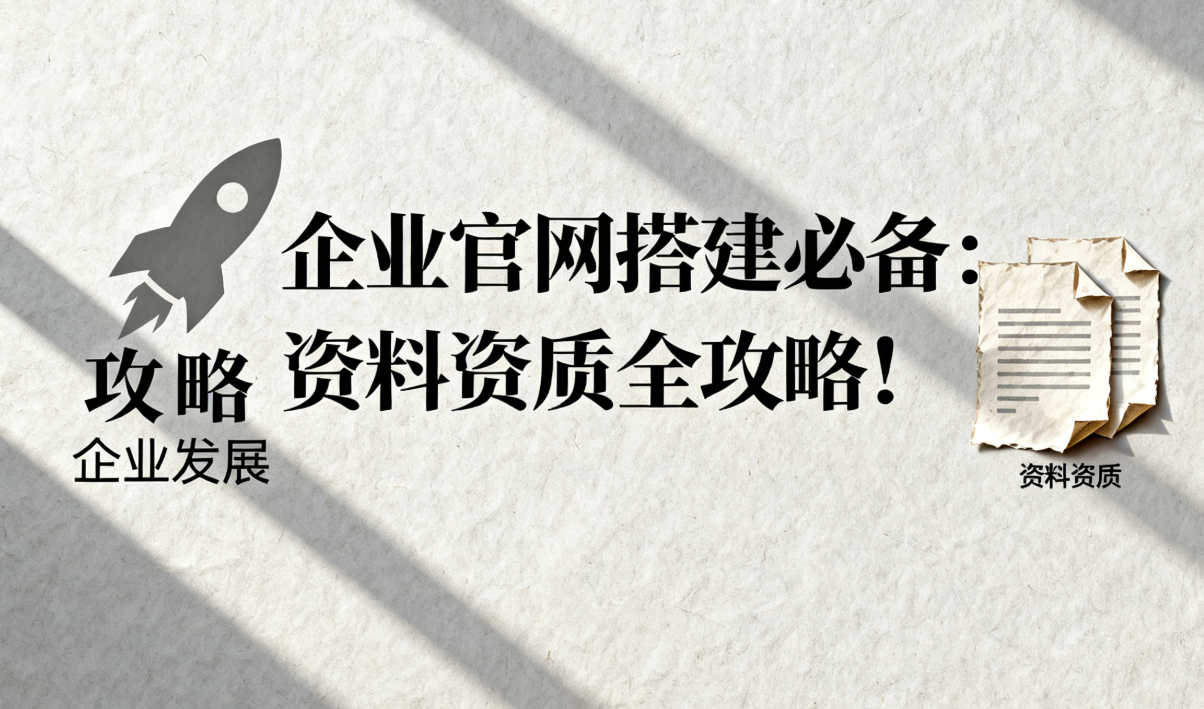 企业官网搭建必备：资料资质全攻略！